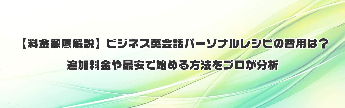 【料金徹底解説】ビジネス英会話パーソナルレシピの費用は?追加料金や最安で始める方法をプロが分析